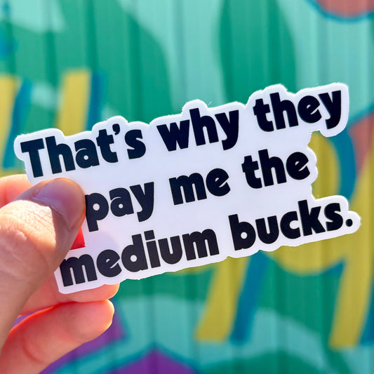 That’s Why They Pay Me The Medium Bucks Sticker